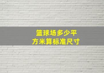 篮球场多少平方米算标准尺寸