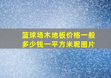 篮球场木地板价格一般多少钱一平方米呢图片