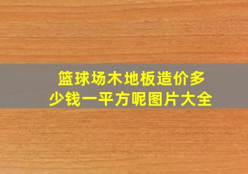 篮球场木地板造价多少钱一平方呢图片大全