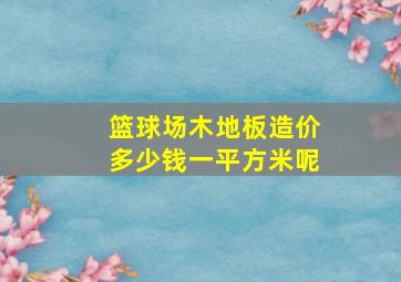 篮球场木地板造价多少钱一平方米呢