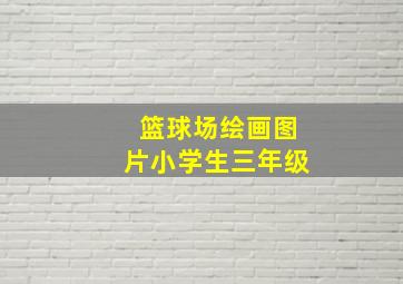 篮球场绘画图片小学生三年级