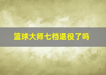 篮球大师七档退役了吗