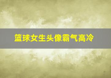 篮球女生头像霸气高冷