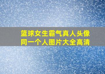 篮球女生霸气真人头像同一个人图片大全高清