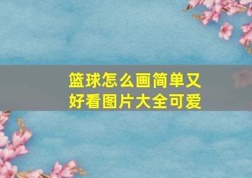 篮球怎么画简单又好看图片大全可爱