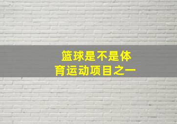 篮球是不是体育运动项目之一