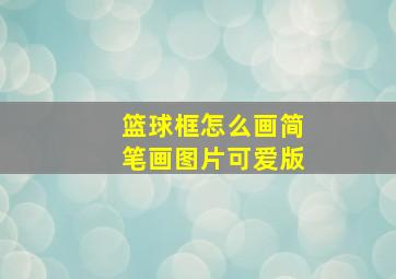 篮球框怎么画简笔画图片可爱版