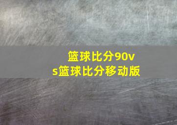 篮球比分90vs篮球比分移动版