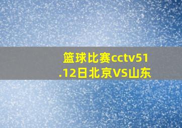 篮球比赛cctv51.12日北京VS山东