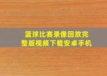 篮球比赛录像回放完整版视频下载安卓手机