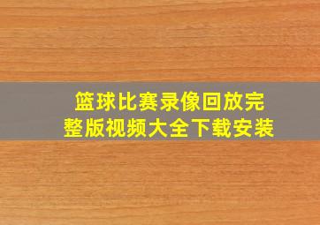 篮球比赛录像回放完整版视频大全下载安装