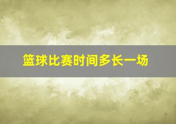 篮球比赛时间多长一场