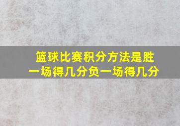 篮球比赛积分方法是胜一场得几分负一场得几分