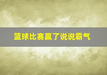 篮球比赛赢了说说霸气