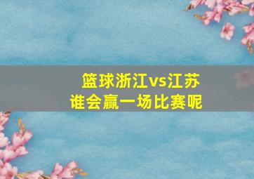 篮球浙江vs江苏谁会赢一场比赛呢