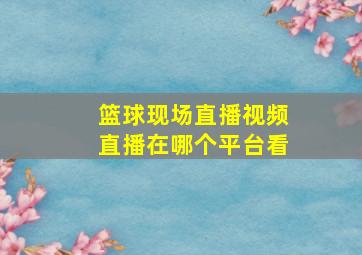 篮球现场直播视频直播在哪个平台看