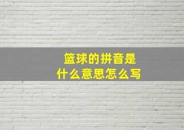 篮球的拼音是什么意思怎么写