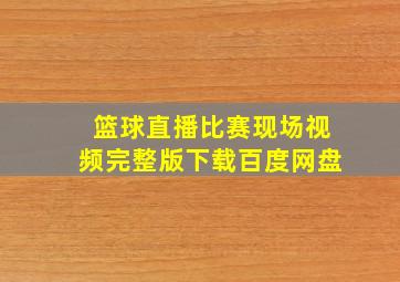 篮球直播比赛现场视频完整版下载百度网盘