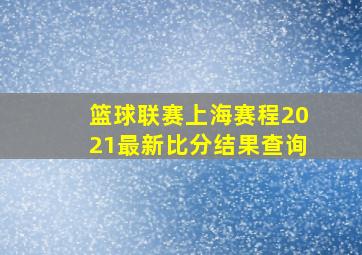 篮球联赛上海赛程2021最新比分结果查询