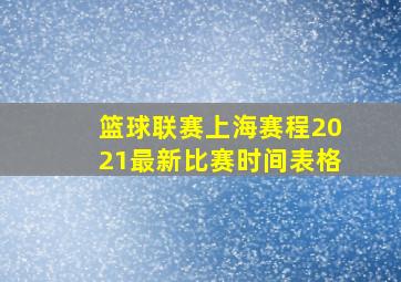 篮球联赛上海赛程2021最新比赛时间表格