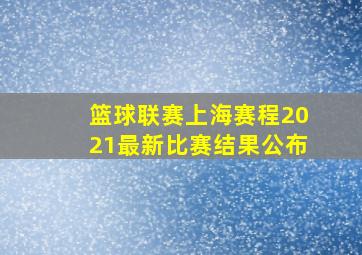 篮球联赛上海赛程2021最新比赛结果公布