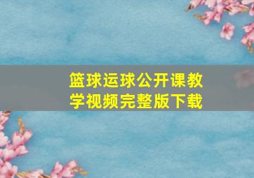 篮球运球公开课教学视频完整版下载