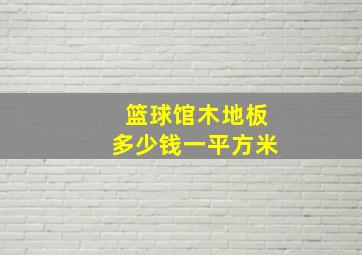 篮球馆木地板多少钱一平方米