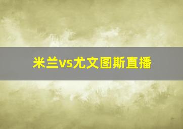 米兰vs尤文图斯直播