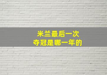 米兰最后一次夺冠是哪一年的