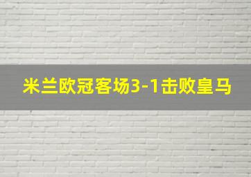 米兰欧冠客场3-1击败皇马