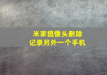 米家摄像头删除记录另外一个手机