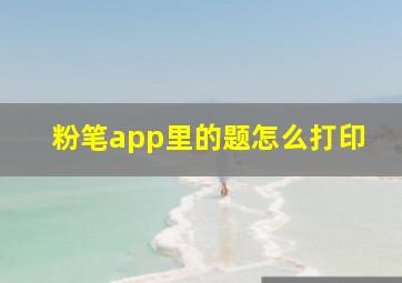 粉笔app里的题怎么打印