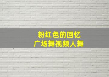 粉红色的回忆广场舞视频人舞