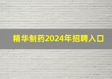 精华制药2024年招聘入口