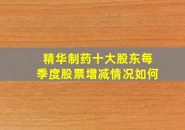 精华制药十大股东每季度股票增减情况如何