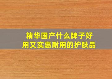 精华国产什么牌子好用又实惠耐用的护肤品