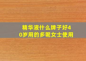 精华液什么牌子好40岁用的多呢女士使用