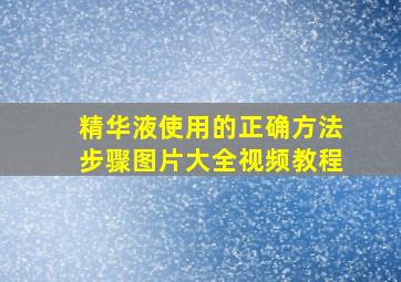 精华液使用的正确方法步骤图片大全视频教程