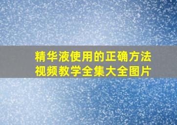 精华液使用的正确方法视频教学全集大全图片