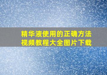 精华液使用的正确方法视频教程大全图片下载