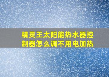 精灵王太阳能热水器控制器怎么调不用电加热