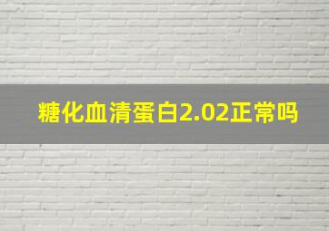 糖化血清蛋白2.02正常吗