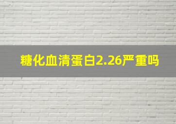 糖化血清蛋白2.26严重吗