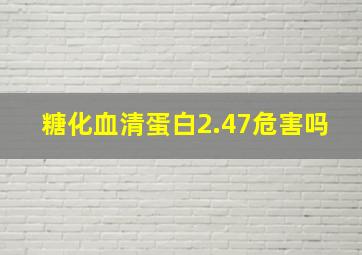 糖化血清蛋白2.47危害吗