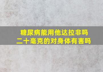 糖尿病能用他达拉非吗二十毫克的对身体有害吗