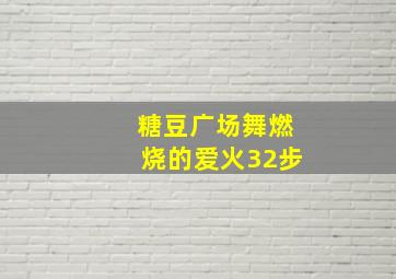 糖豆广场舞燃烧的爱火32步