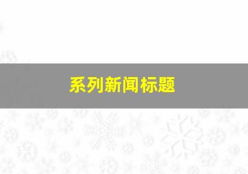 系列新闻标题