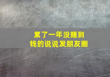 累了一年没赚到钱的说说发朋友圈