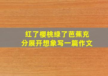 红了樱桃绿了芭蕉充分展开想象写一篇作文