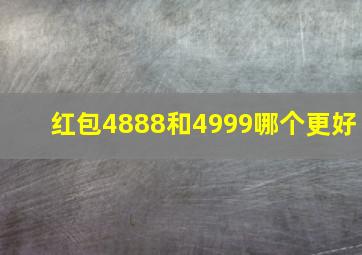 红包4888和4999哪个更好